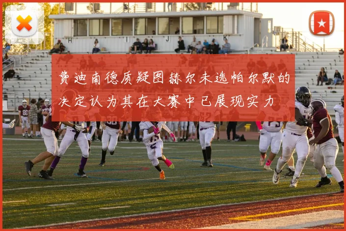 费迪南德质疑图赫尔未选帕尔默的决定认为其在大赛中已展现实力
