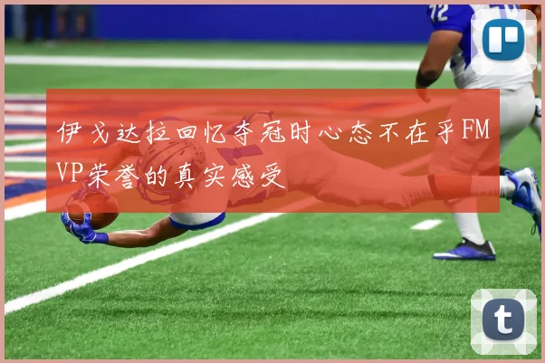 伊戈达拉回忆夺冠时心态不在乎FMVP荣誉的真实感受