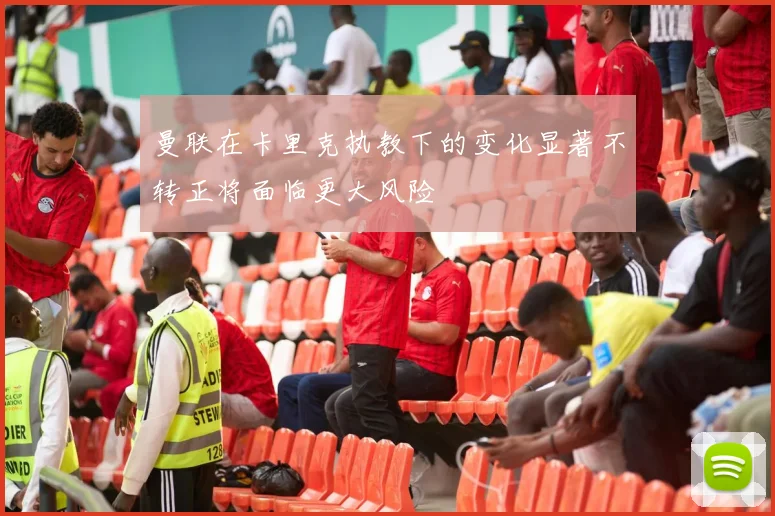 曼联在卡里克执教下的变化显著不转正将面临更大风险