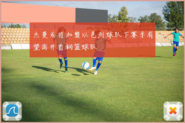 杰曼或将加盟以色列球队下赛季有望离开首钢篮球队