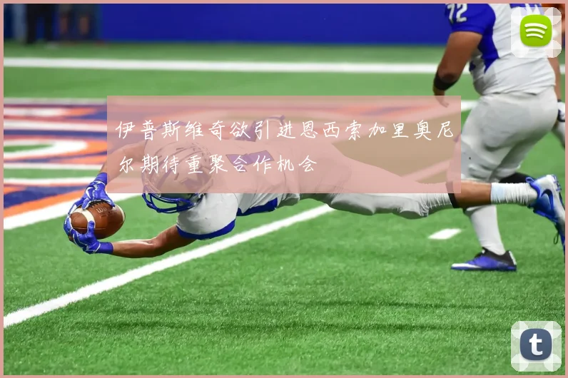 伊普斯维奇欲引进恩西索加里奥尼尔期待重聚合作机会