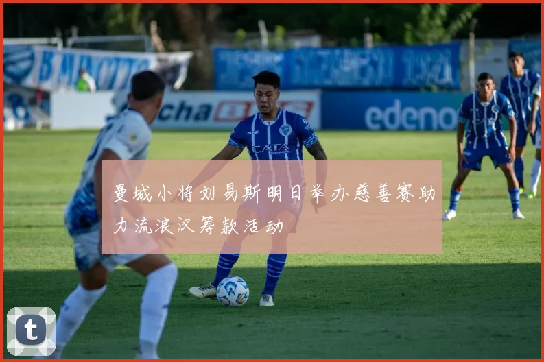 曼城小将刘易斯明日举办慈善赛助力流浪汉筹款活动