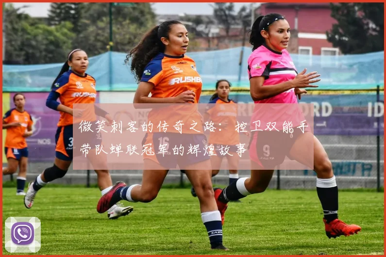微笑刺客的传奇之路：控卫双能手带队蝉联冠军的辉煌故事