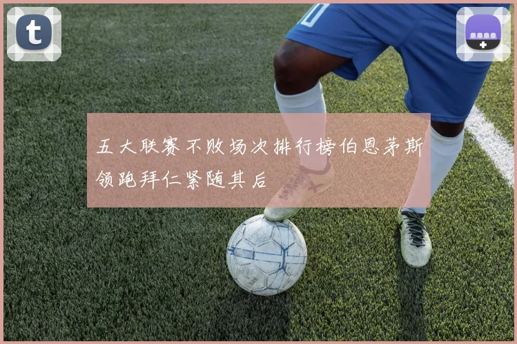 五大联赛不败场次排行榜伯恩茅斯领跑拜仁紧随其后