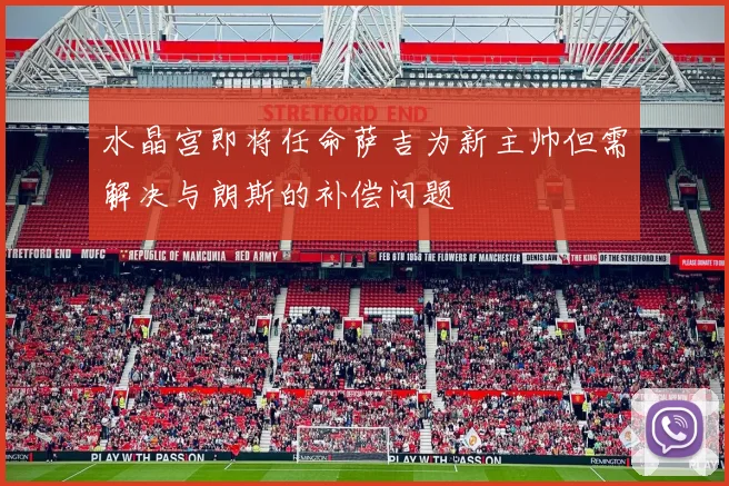 水晶宫即将任命萨吉为新主帅但需解决与朗斯的补偿问题