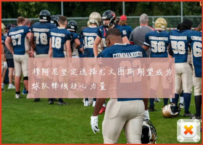 穆阿尼坚定选择尤文图斯期望成为球队锋线核心力量
