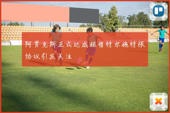 阿贾克斯正式达成租借特尔施特根协议引发关注