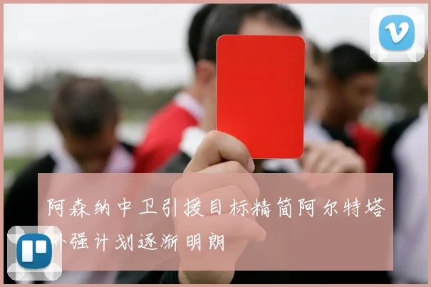 阿森纳中卫引援目标精简阿尔特塔补强计划逐渐明朗